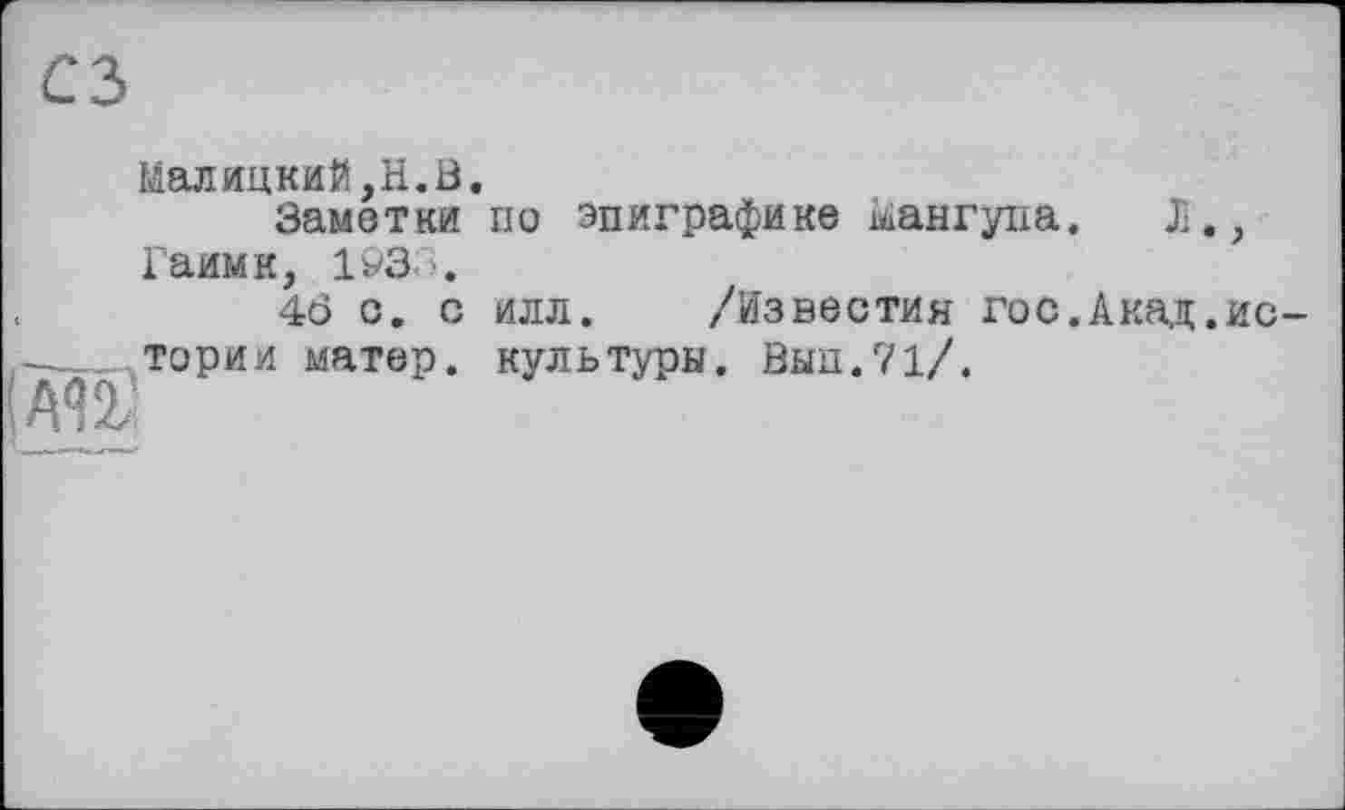 ﻿Малицкий,H.ö.
Заметки по эпиграфике Мангуна. 1., Гаимк, 1933.
4ö о. с илл. /Известия гос.Акад.ис-. тории матер, культуры, йыы.71/.
Ш'